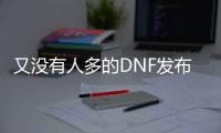 又没有人多的DNF发布网