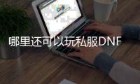 哪里还可以玩私服DNF发布网