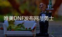 唯美DNF发布网与勇士  私服（dnf唯美名字大全）