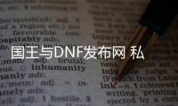 国王与DNF发布网 私服（国王与勇士手游）