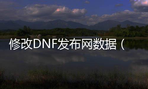 修改DNF发布网数据（单机dnf修改数据库）