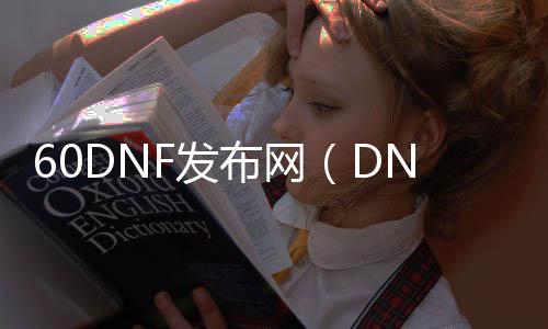 60DNF发布网（DNF发布网60版本服务端下载）