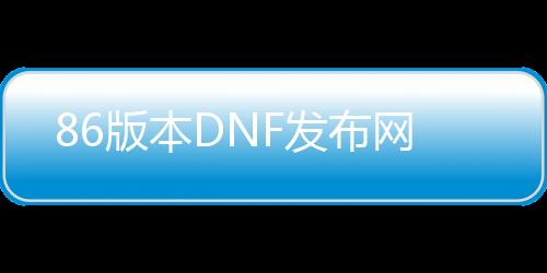 86版本DNF发布网