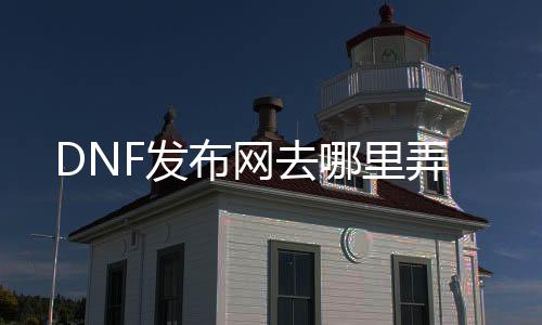 DNF发布网去哪里弄