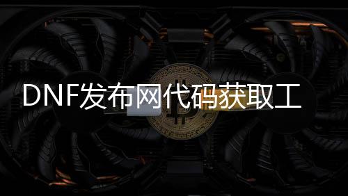 DNF发布网代码获取工具怎么用