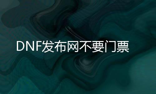 DNF发布网不要门票