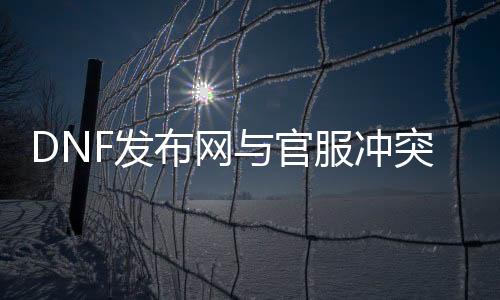 DNF发布网与官服冲突吗