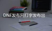 DNF发布网打字发布出去（dnf打的字发不出去有什么办法吗）