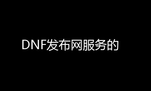 DNF发布网服务的