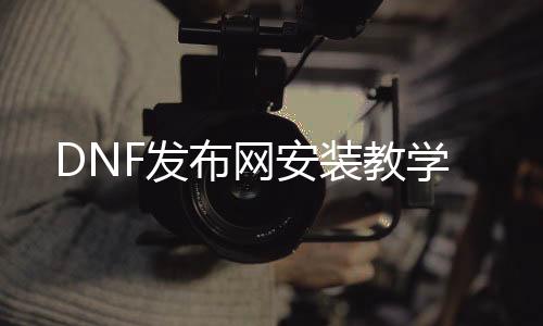 DNF发布网安装教学