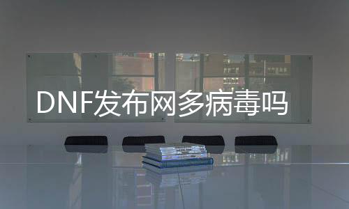 DNF发布网多病毒吗