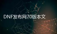 DNF发布网70版本文件（DNF发布网文件名大全）