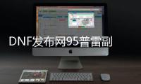 DNF发布网95普雷副本门票GM工具代码（DNF发布网95普雷装备升级路线）