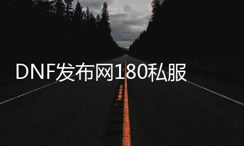 DNF发布网180私服