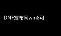 DNF发布网win8可以玩吗（w8能玩DNF发布网吗）