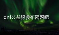 dnf公益服发布网网吧（最新网吧开设dnf公益服发布网）