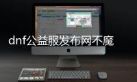 dnf公益服发布网不魔改怎么找,纯正dnf公益服发布网推荐