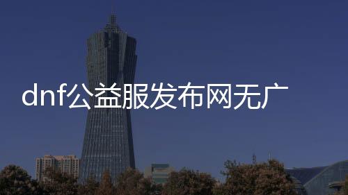 dnf公益服发布网无广告辅助下载, dnf公益服发布网无广告辅助推荐