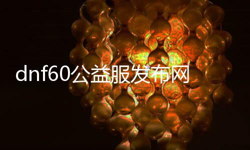 dnf60公益服发布网无泡点玩法介绍, dnfsaga60公益服发布网无泡点攻略