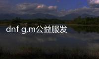 dnf g,m公益服发布网怎么玩,公益服发布网下载及注册教程