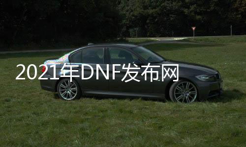 2021年DNF发布网60版本私服（DNF发布网60pk服）