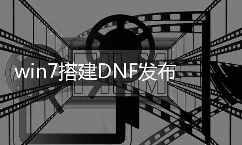 win7搭建DNF发布网（搭建dnf小型服务器）