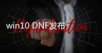 win10 DNF发布网公益（dnf公益服吧）