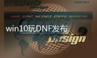 win10玩DNF发布网（win10系统玩dnf）