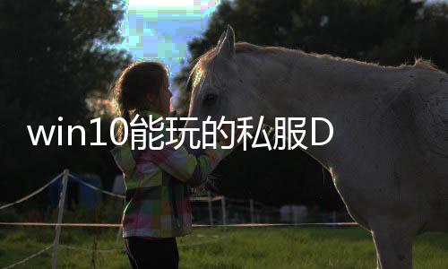 win10能玩的私服DNF发布网（可以玩DNF发布网的电脑）